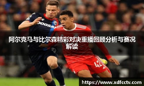 阿尔克马与比尔森精彩对决重播回顾分析与赛况解读