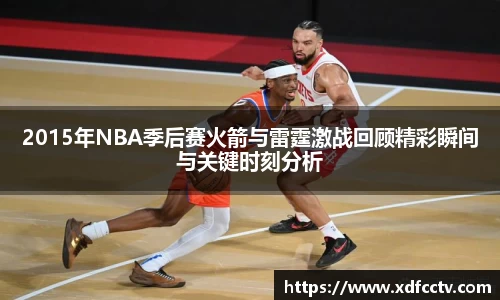 2015年NBA季后赛火箭与雷霆激战回顾精彩瞬间与关键时刻分析